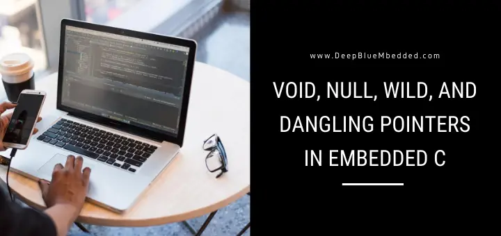 Pointers in Embedded C - Wild Dangling Void Null Pointers